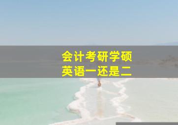 会计考研学硕英语一还是二