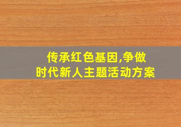 传承红色基因,争做时代新人主题活动方案