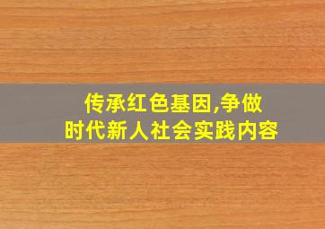 传承红色基因,争做时代新人社会实践内容