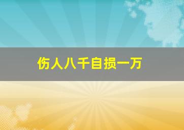 伤人八千自损一万