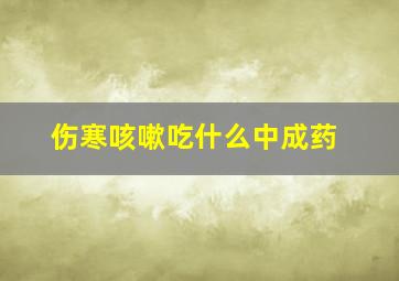 伤寒咳嗽吃什么中成药