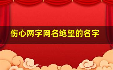 伤心两字网名绝望的名字