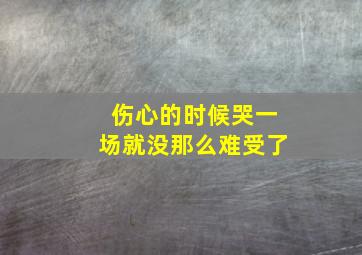 伤心的时候哭一场就没那么难受了