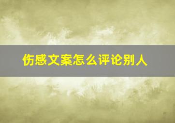 伤感文案怎么评论别人