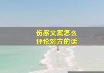 伤感文案怎么评论对方的话