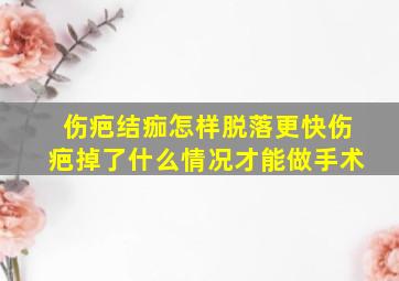 伤疤结痂怎样脱落更快伤疤掉了什么情况才能做手术