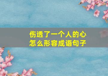 伤透了一个人的心怎么形容成语句子