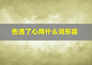 伤透了心用什么词形容