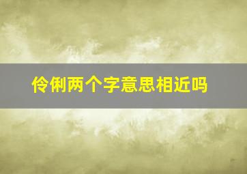 伶俐两个字意思相近吗