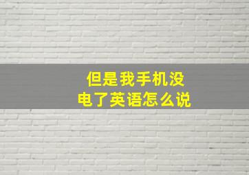 但是我手机没电了英语怎么说