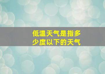 低温天气是指多少度以下的天气