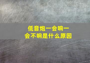 低音炮一会响一会不响是什么原因