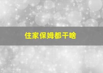 住家保姆都干啥