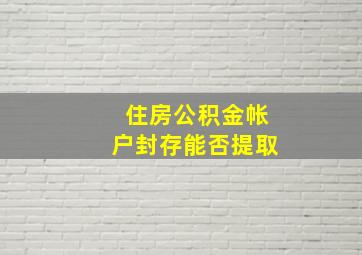 住房公积金帐户封存能否提取