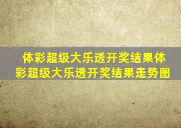 体彩超级大乐透开奖结果体彩超级大乐透开奖结果走势图