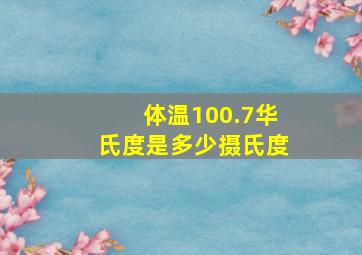 体温100.7华氏度是多少摄氏度