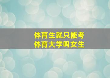 体育生就只能考体育大学吗女生