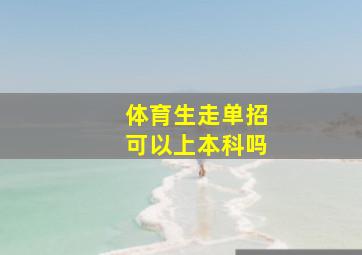 体育生走单招可以上本科吗