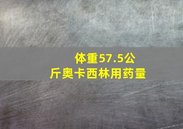 体重57.5公斤奥卡西林用药量