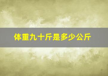 体重九十斤是多少公斤