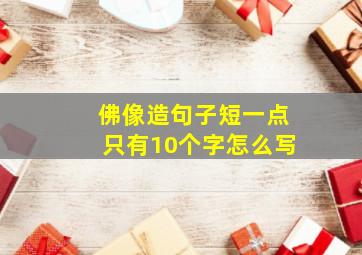 佛像造句子短一点只有10个字怎么写