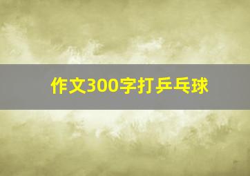 作文300字打乒乓球