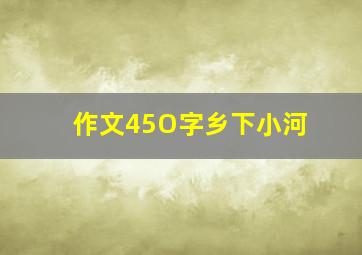 作文45O字乡下小河