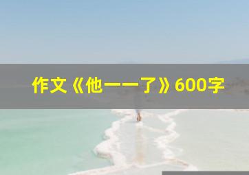 作文《他一一了》600字