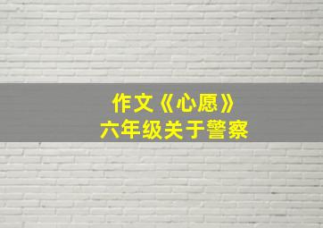 作文《心愿》六年级关于警察