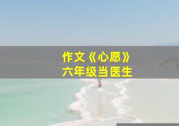 作文《心愿》六年级当医生