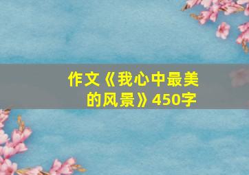 作文《我心中最美的风景》450字