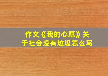 作文《我的心愿》关于社会没有垃圾怎么写