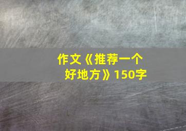 作文《推荐一个好地方》150字