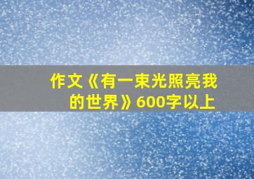 作文《有一束光照亮我的世界》600字以上