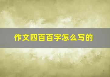 作文四百百字怎么写的