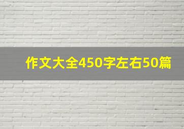 作文大全450字左右50篇