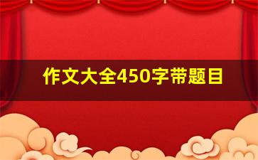 作文大全450字带题目