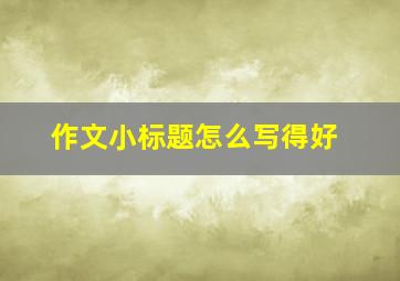 作文小标题怎么写得好