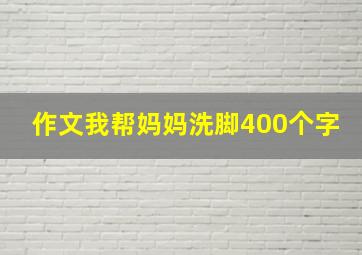 作文我帮妈妈洗脚400个字