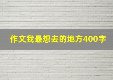 作文我最想去的地方400字