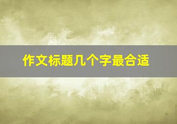 作文标题几个字最合适