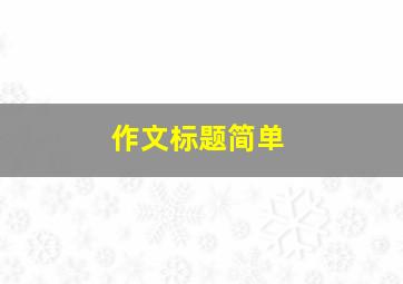 作文标题简单