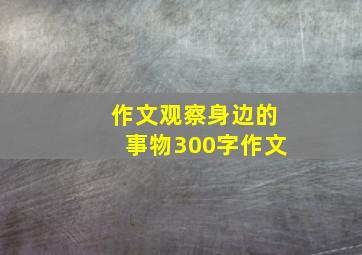 作文观察身边的事物300字作文