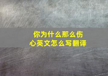 你为什么那么伤心英文怎么写翻译