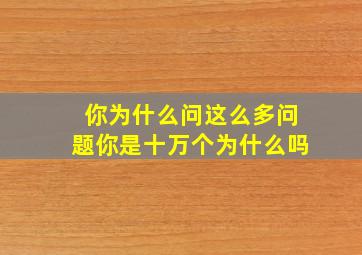 你为什么问这么多问题你是十万个为什么吗