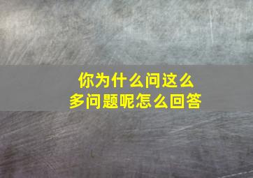 你为什么问这么多问题呢怎么回答