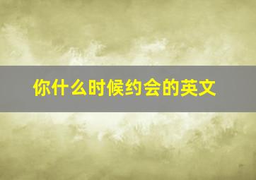 你什么时候约会的英文