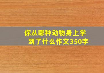 你从哪种动物身上学到了什么作文350字