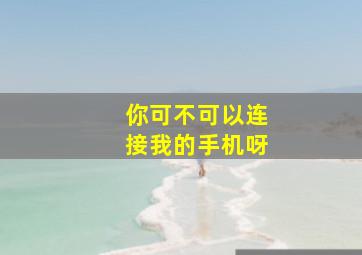 你可不可以连接我的手机呀