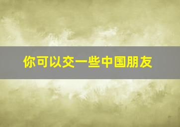 你可以交一些中国朋友